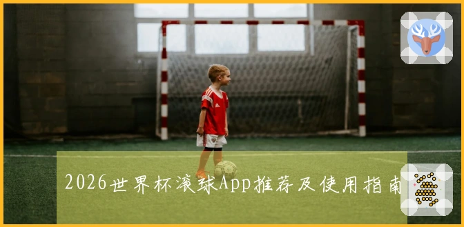 2026世界杯滚球App推荐及使用指南