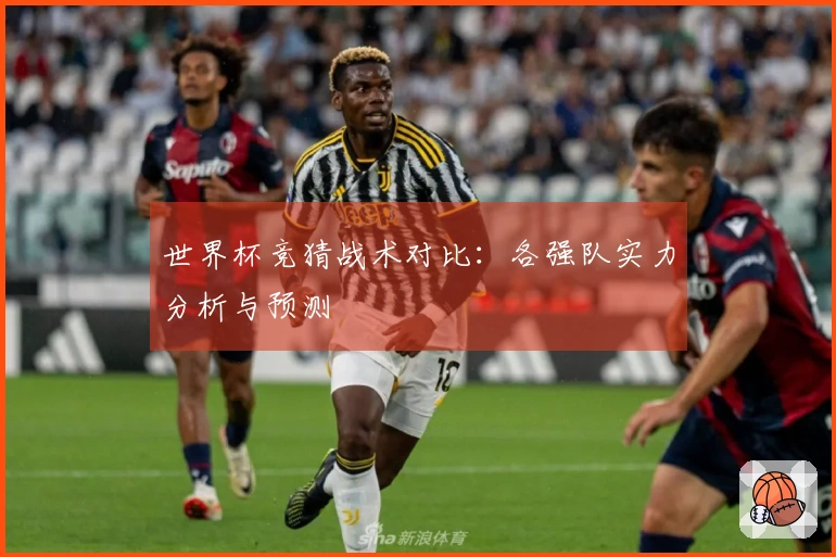世界杯竞猜战术对比：各强队实力分析与预测