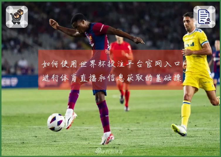 如何使用世界杯投注平台官网入口进行体育直播和信息获取的基础操作指南