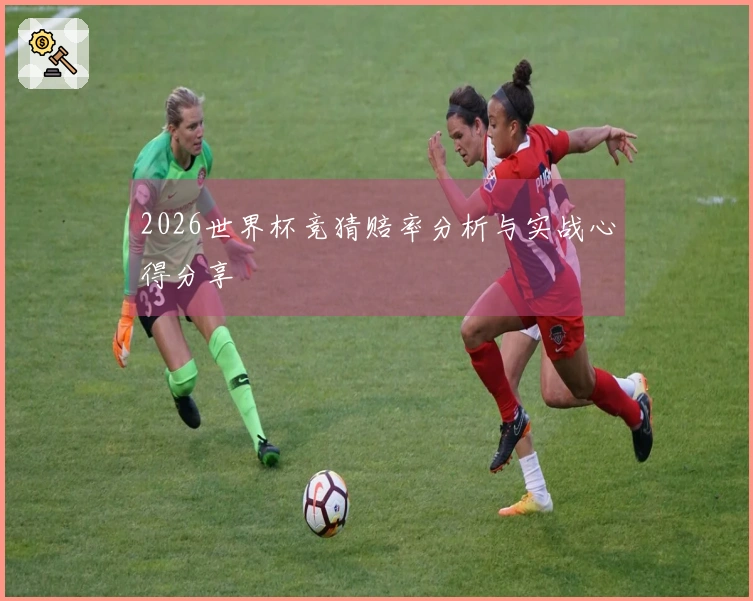 2026世界杯竞猜赔率分析与实战心得分享