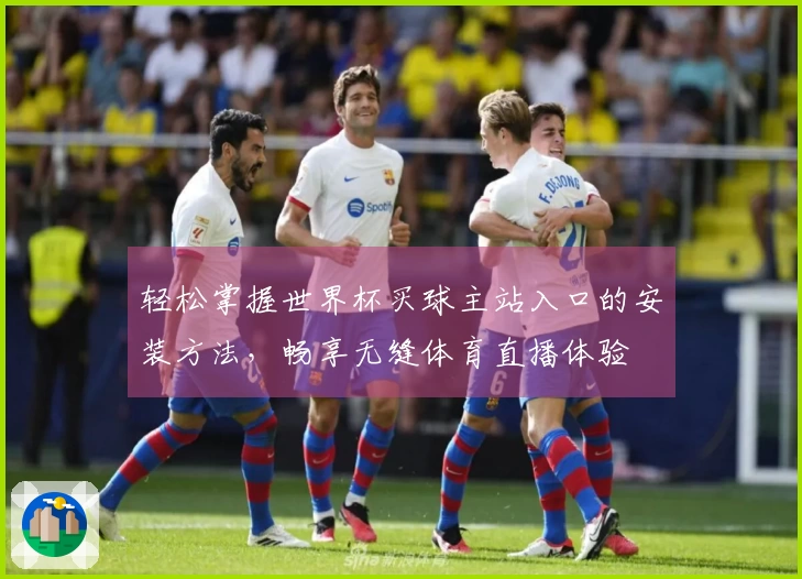 轻松掌握世界杯买球主站入口的安装方法,畅享无缝体育直播体验
