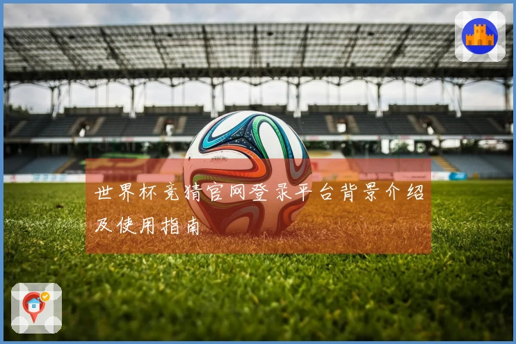 世界杯竞猜官网登录平台背景介绍及使用指南