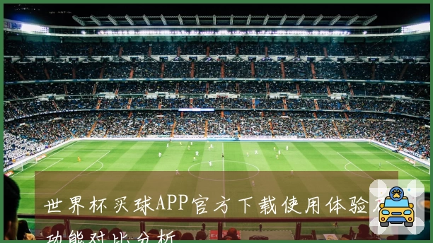 世界杯买球APP官方下载使用体验及功能对比分析