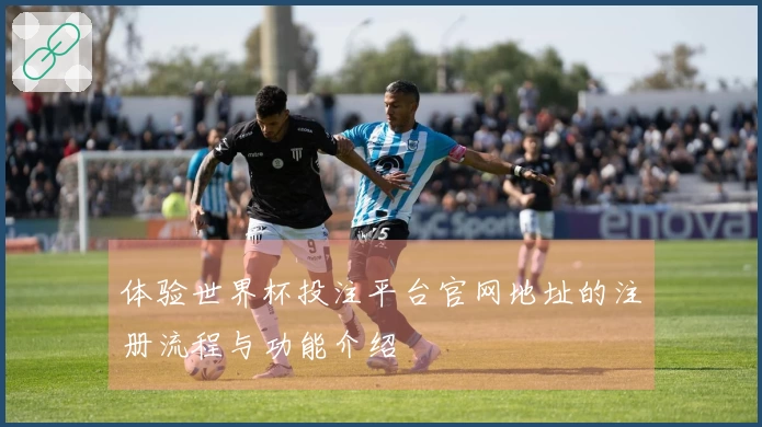 体验世界杯投注平台官网地址的注册流程与功能介绍