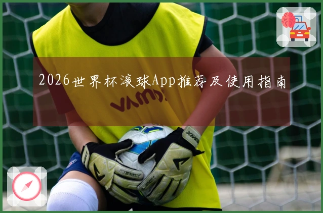 2026世界杯滚球App推荐及使用指南