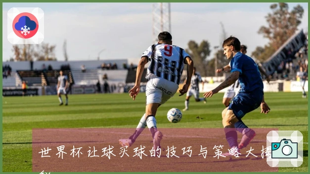 世界杯让球买球的技巧与策略大揭秘