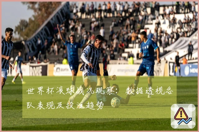 世界杯滚球战况观察：数据透视各队表现及投注趋势