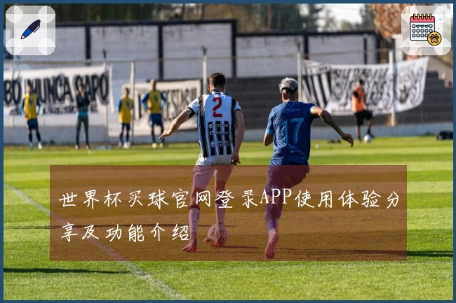 世界杯买球官网登录APP使用体验分享及功能介绍