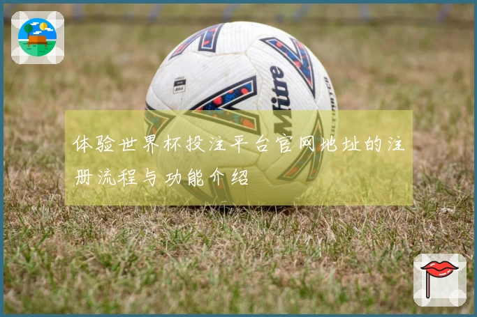 体验世界杯投注平台官网地址的注册流程与功能介绍