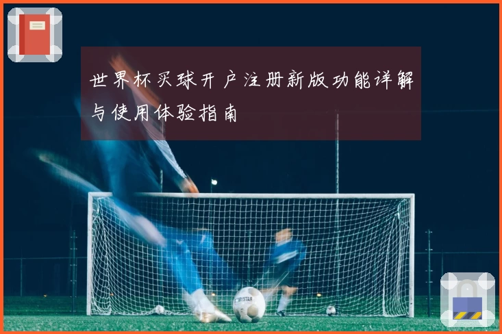 世界杯买球开户注册新版功能详解与使用体验指南