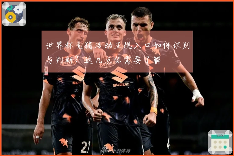 世界杯竞猜活动正规入口如何识别与判断？这几点你需要了解