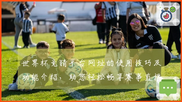 世界杯竞猜平台网址的使用技巧及功能介绍，助您轻松畅享赛事直播体验