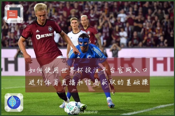如何使用世界杯投注平台官网入口进行体育直播和信息获取的基础操作指南