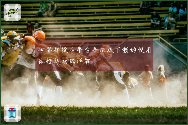 世界杯投注平台手机版下载的使用体验与功能详解