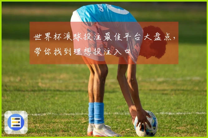 世界杯滚球投注最佳平台大盘点，带你找到理想投注入口