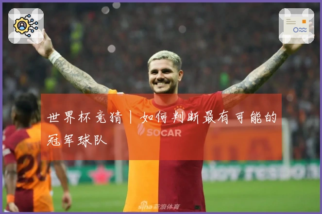 世界杯竞猜丨如何判断最有可能的冠军球队